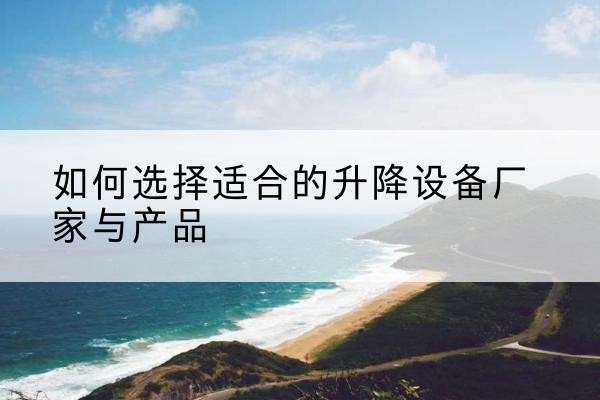 曲江电动升降平台厂家-如何选择适合的升降设备厂家与产品