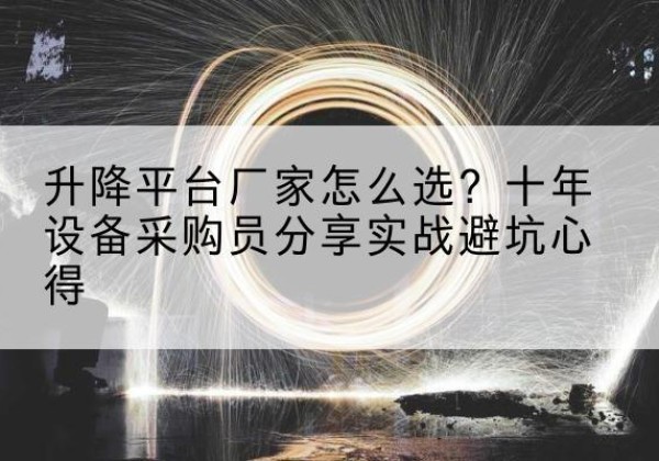 曲江升降平台厂家-怎么选？十年设备采购员分享实战避坑心得