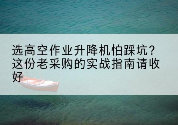 曲江高空作业升降机厂家推荐-选高空作业升降机怕踩坑？这份老采购的实战指南请收好