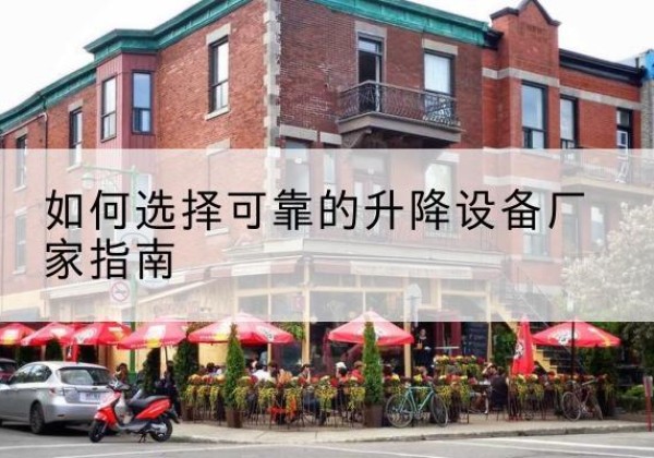 曲江电动升降机厂家-如何选择可靠的升降设备厂家指南