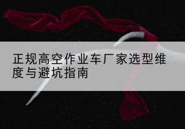 曲江高空作业车厂家-正规选型维度与避坑指南
